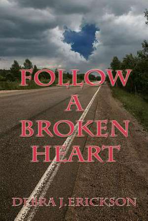 Follow a Broken Heart de Debra J. Erickson