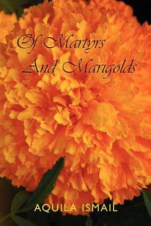 Of Martyrs and Marigolds de Aquila Ismail