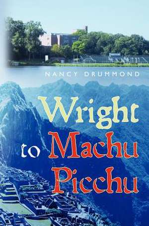 Wright to Machu Picchu de Nancy Drummond