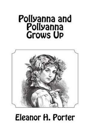 Pollyanna and Pollyanna Grows Up de Eleanor H. Porter