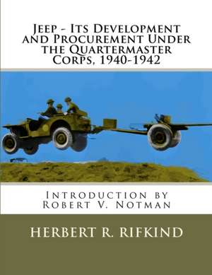 Jeep - Its Development and Procurement Under the Quartermaster Corps, 1940-1942 de Herbert R. Rifkind