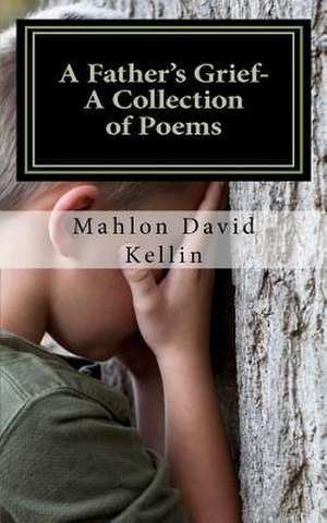 A Father's Grief- A Collection of Poems de Mahlon David Kellin