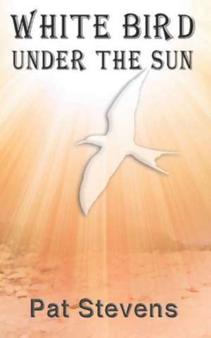 White Bird Under the Sun de Pat Stevens