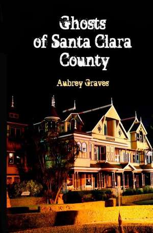 Ghosts of Santa Clara County de Aubrey Graves