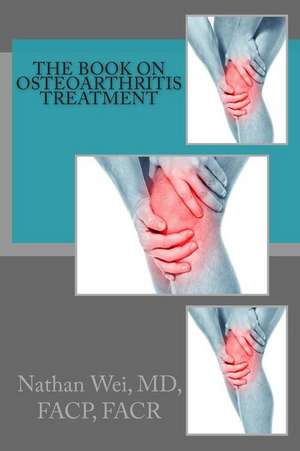 The Book on Osteoarthritis Treatment de Nathan Wei MD