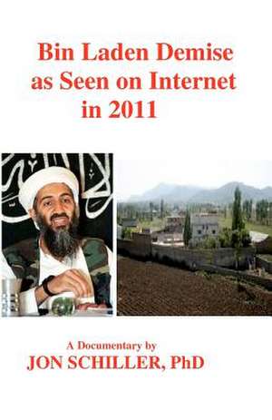 Bin Laden Demise as Seen on Internet in 2011 de Schiller Phd, Dr Jon