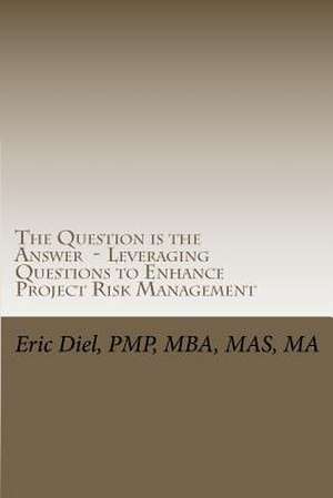 The Question Is the Answer - Leveraging Questions to Enhance Project Risk Management de Eric L. Diel Pmp