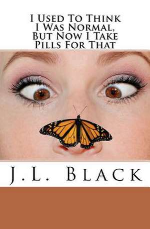 I Used to Think I Was Normal But Now I Take Pills for That de J. L. Black