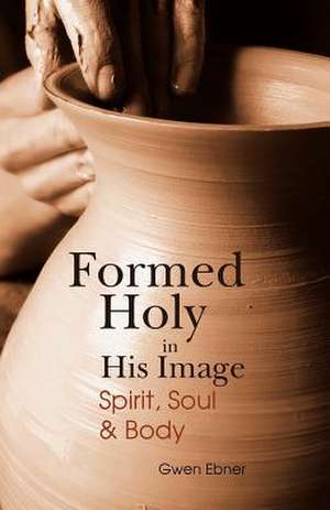 Formed Holy in His Image de Gwen D. Ebner