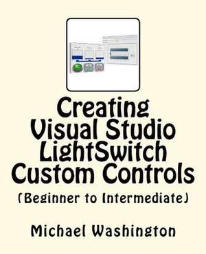 Creating Visual Studio Lightswitch Custom Controls (Beginner to Intermediate) de Michael A. Washington