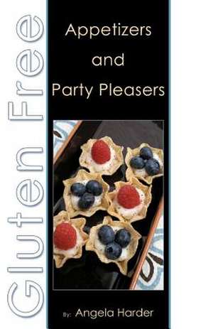 Gluten Free Appetizers and Party Pleasers de Angela Harder