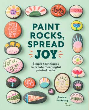 Paint Rocks, Spread Joy: Simple Techniques to Create Meaningful Painted Rocks de Jessica Nordskog