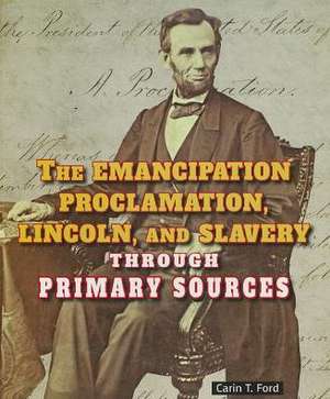 The Emancipation Proclamation, Lincoln, and Slavery Through Primary Sources de Carin T. Ford