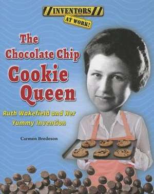 The Chocolate Chip Cookie Queen: Ruth Wakefield and Her Yummy Invention de Carmen Bredeson