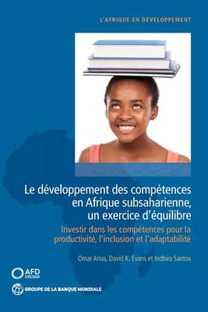 Le Développement Des Compétences En Afrique Subsaharienne, Un Exercice d'Équilibre: Investir Dans Les Compétences Pour La Productivité, l'Inclusion Et de Omar Arias