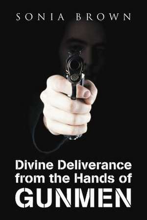 Divine Deliverance from the Hands of Gunmen de Sonia Brown