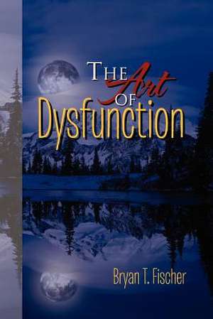 The Art of Dysfunction de Bryan T. Fischer