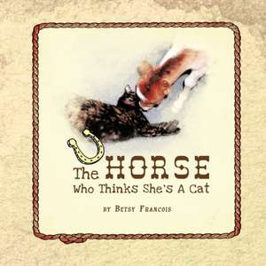 The Horse Who Thinks She's a Cat de Betsy Francois