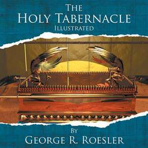 The Holy Tabernacle Illustrated de George R. Roesler