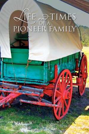 Life and Times of a Pioneer Family de Cheryl Hammack