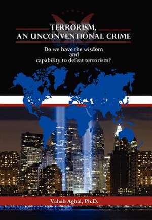 Terrorism, an Unconventional Crime de Vahabph D. Aghai