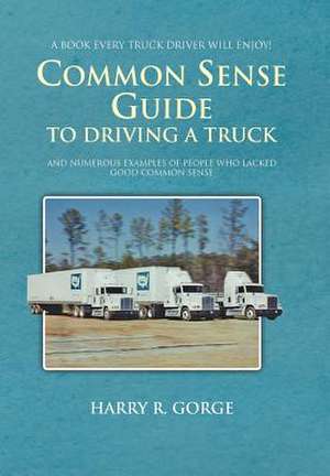 Common Sense Guide to Driving a Truck de Harry Gorge