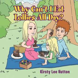 Why Can't I Eat Lollies All Day? de Kirsty Lee Hutton