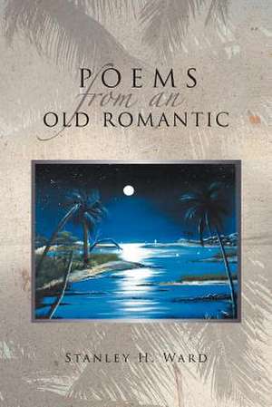 Poems From An Old Romantic de Stanley H. Ward