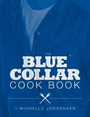 The Blue Collar Cook Book de Michelle Jorgensen