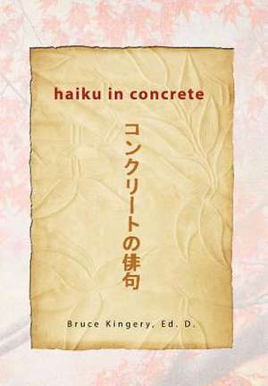 Haiku In Concrete de Bruce Ed. D. Kingery