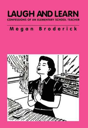 Laugh and Learn - Confessions of an Elementary School Teacher de Megan Broderick