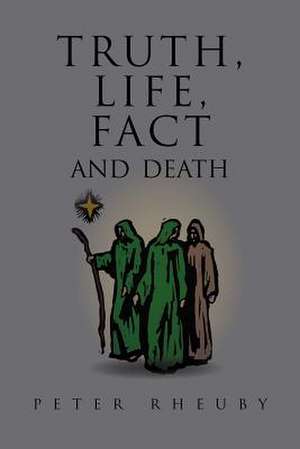 Truth, Life, Fact and Death de Peter Rheuby