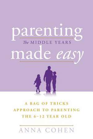 Parenting Made Easy - The Middle Years de Anna Cohen