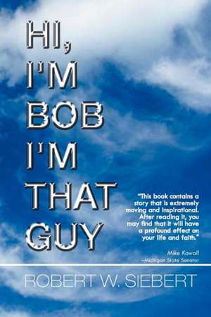 Hi, I'm Bob I'm That Guy de Robert W. Siebert