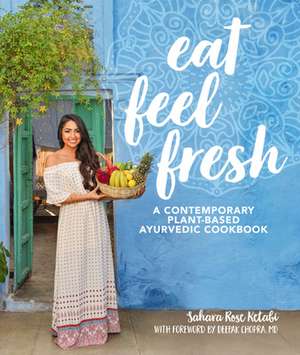 Eat Feel Fresh: A Contemporary, Plant-Based Ayurvedic Cookbook de Sahara Rose Ketabi