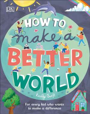 How to Make a Better World: For Every Kid Who Wants to Make a Difference de Keilly Swift