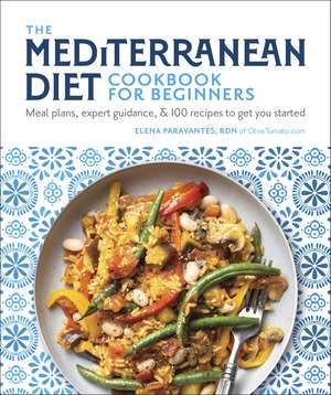 The Mediterranean Diet Cookbook for Beginners: Meal Plans, Expert Guidance, and 100 Recipes to Get You Started de Elena Paravantes, RDN