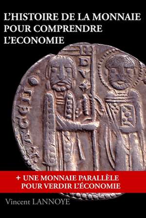 L'Histoire de La Monnaie Pour Comprendre L'Economie de Vincent Lannoye