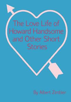 The Love Life of Howard Handsome and Other Short Stories de Albert Zimbler