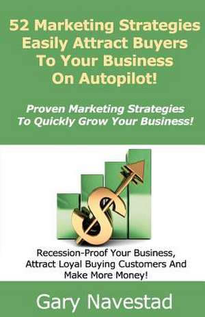 52 Marketing Strategies Easily Attract Buyers to Your Business on Autopilot! de Gary Navestad