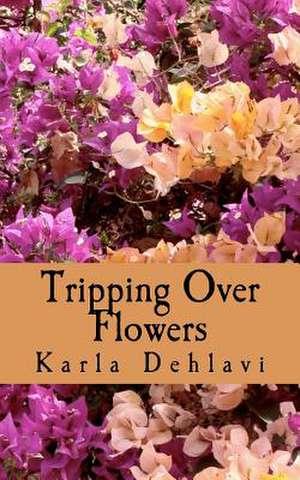 Tripping Over Flowers de Karla Dehlavi