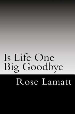 Is Life One Big Goodbye de Rose Lamatt