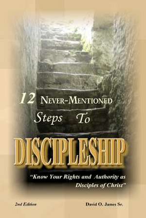 12 Never-Mentioned Steps to Discipleship de David O. James Sr