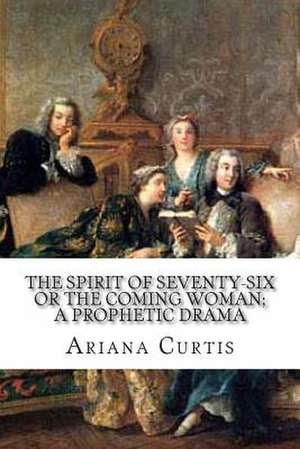 The Spirit of Seventy-Six or the Coming Woman; A Prophetic Drama de Ariana Wormeley Curtis