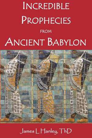 Incredible Prophecies from Ancient Babylon de James L. Hanley Thd