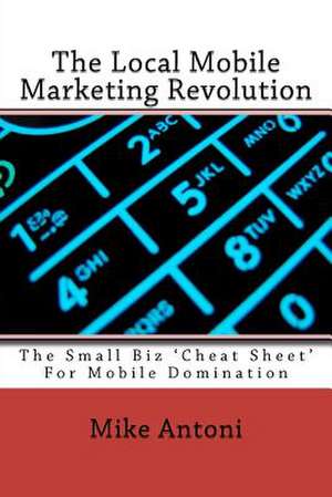 The Local Mobile Marketing Revolution de Mike Antoni