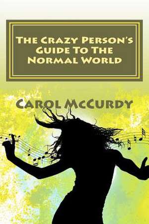 The Crazy Person's Guide to the Normal World de Carol J. McCurdy