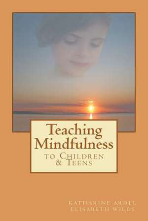 Teaching Mindfulness to Children & Teens de Elisabeth Rose Wilds