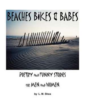 Beaches Bikes and Babes Poetry and Funny Stories for Men and Women de L. M. Shea