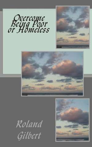 Overcome Being Poor or Homeless de Roland J. Gilbert